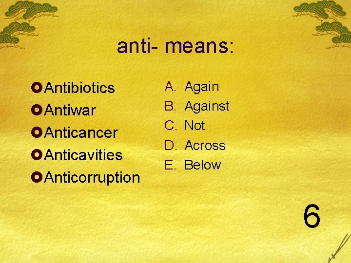 anti- means: £Antibiotics £Antiwar £Anticancer £Anticavities £Anticorruption A. B. C. D. E. Against Not