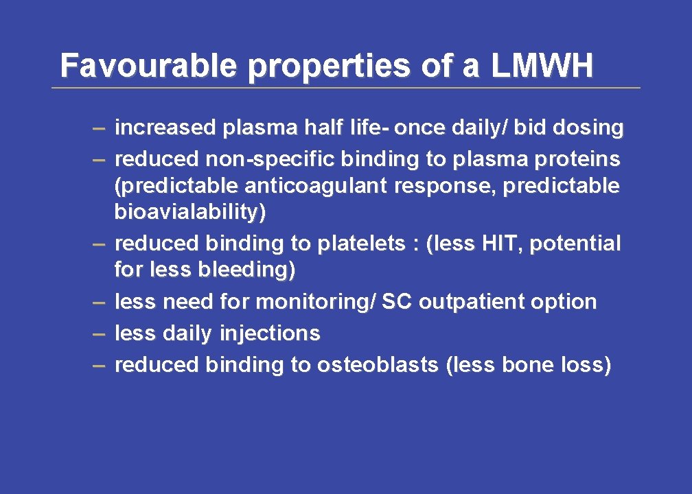 Favourable properties of a LMWH – increased plasma half life- once daily/ bid dosing