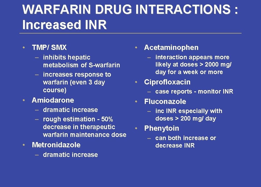 WARFARIN DRUG INTERACTIONS : Increased INR • TMP/ SMX – inhibits hepatic metabolism of