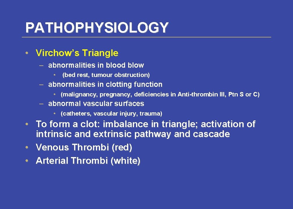 PATHOPHYSIOLOGY • Virchow’s Triangle – abnormalities in blood blow • (bed rest, tumour obstruction)