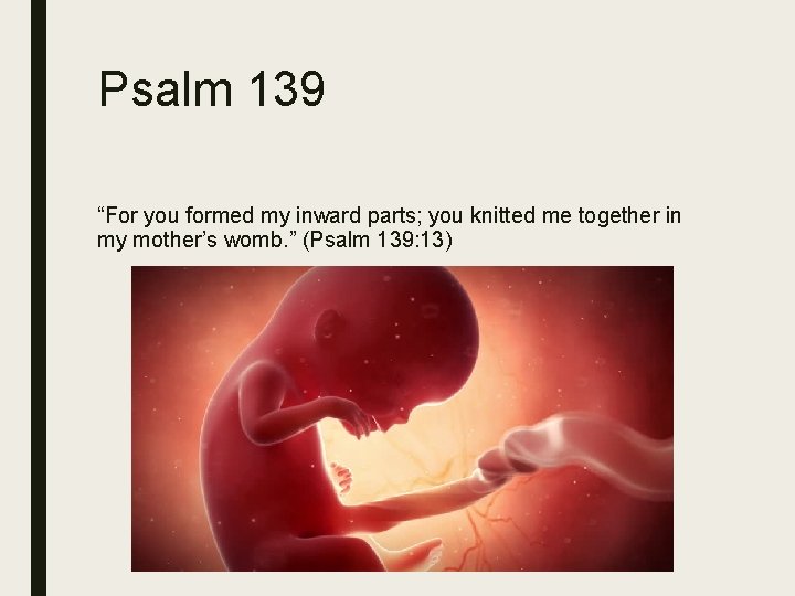 Psalm 139 “For you formed my inward parts; you knitted me together in my