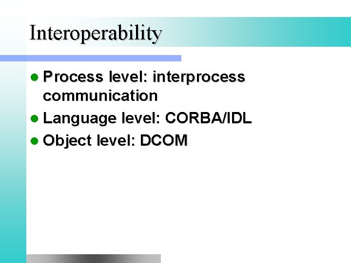 Interoperability l Process level: interprocess communication l Language level: CORBA/IDL l Object level: DCOM