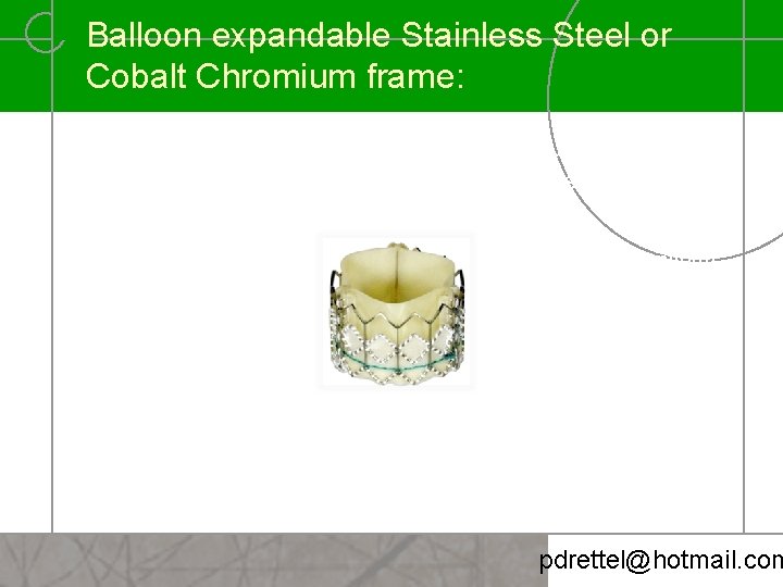 Balloon expandable Stainless Steel or Cobalt Chromium frame: § Consistency & durability with non-conformable,