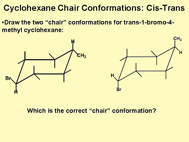 Cyclohexane Chair Conformations: Cis-Trans • Draw the two “chair” conformations for trans-1 -bromo-4 methyl