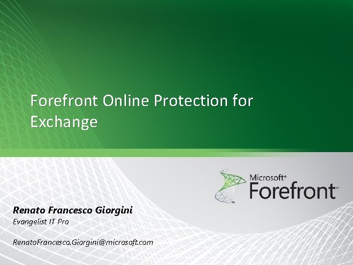 Forefront Online Protection for Exchange Renato Francesco Giorgini Evangelist IT Pro Renato. Francesco. Giorgini@microsoft. Forefront Online Protection for Exchange Renato Francesco Giorgini Evangelist IT Pro Renato. Francesco. Giorgini@microsoft.