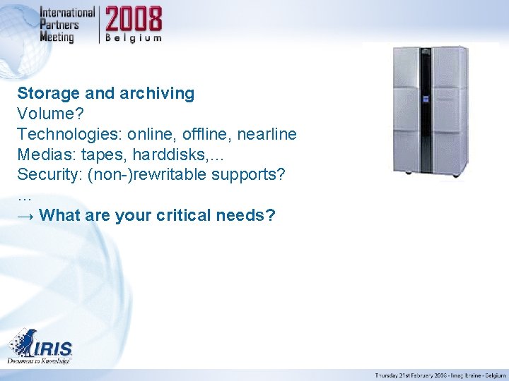 Storage and archiving Volume? Technologies: online, offline, nearline Medias: tapes, harddisks, … Security: (non-)rewritable