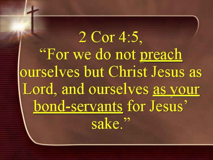 2 Cor 4: 5, “For we do not preach ourselves but Christ Jesus as