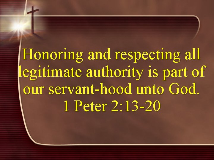 Honoring and respecting all legitimate authority is part of our servant-hood unto God. 1