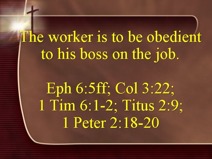 The worker is to be obedient to his boss on the job. Eph 6: