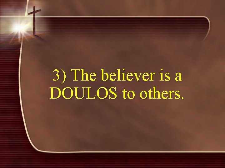 3) The believer is a DOULOS to others. 