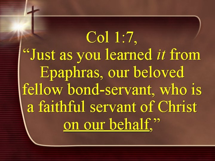 Col 1: 7, “Just as you learned it from Epaphras, our beloved fellow bond-servant,