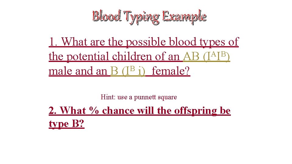 Blood Typing Example 1. What are the possible blood types of the potential children