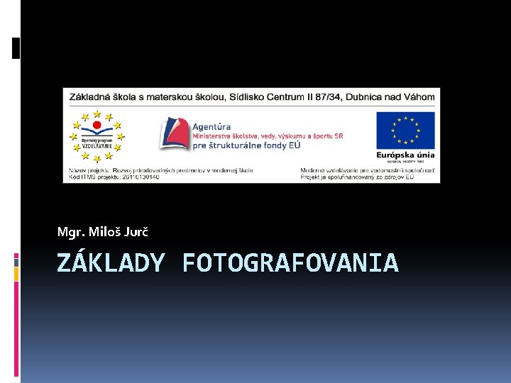 Mgr. Miloš Jurč ZÁKLADY FOTOGRAFOVANIA 