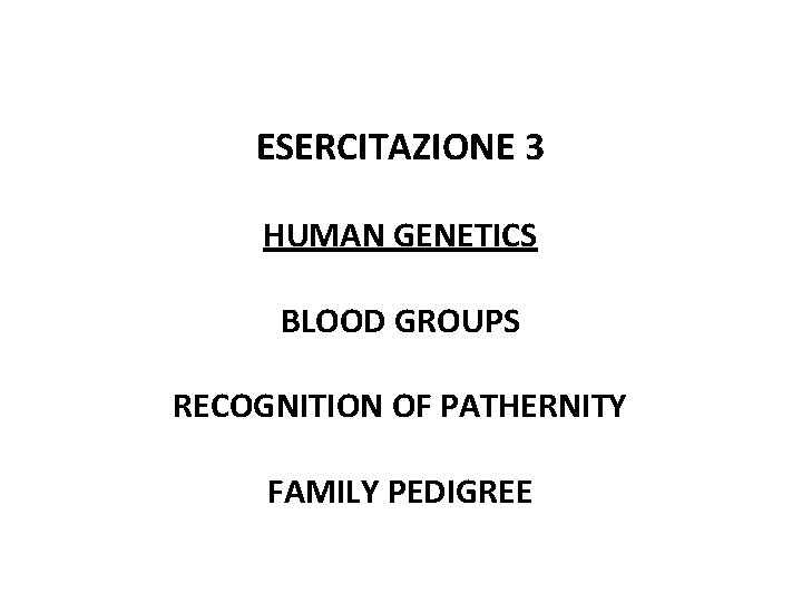 ESERCITAZIONE 3 HUMAN GENETICS BLOOD GROUPS RECOGNITION OF PATHERNITY FAMILY PEDIGREE 