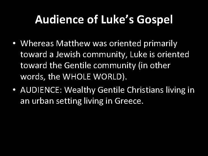 Audience of Luke’s Gospel • Whereas Matthew was oriented primarily toward a Jewish community,