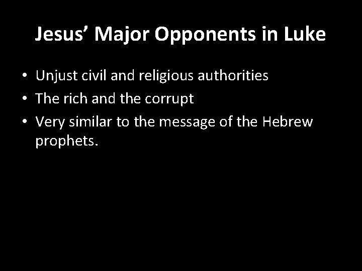 Jesus’ Major Opponents in Luke • Unjust civil and religious authorities • The rich