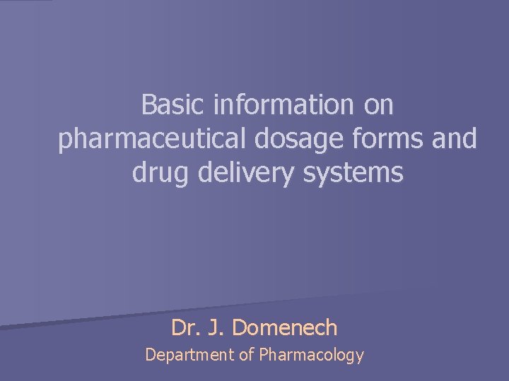 Basic information on pharmaceutical dosage forms and drug delivery systems Dr. J. Domenech Department