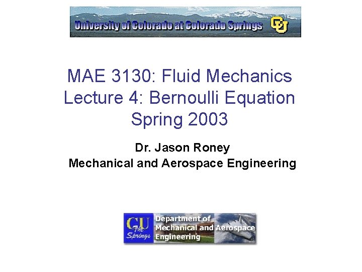 MAE 3130: Fluid Mechanics Lecture 4: Bernoulli Equation Spring 2003 Dr. Jason Roney Mechanical