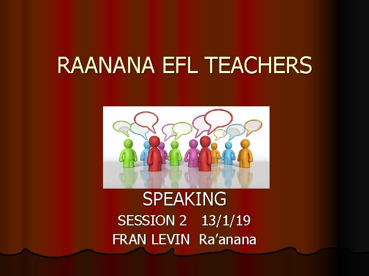 RAANANA EFL TEACHERS SPEAKING SESSION 2 13/1/19 FRAN LEVIN Ra’anana 