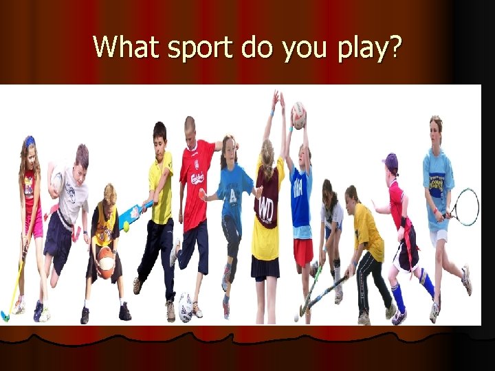 What sport do you play? 