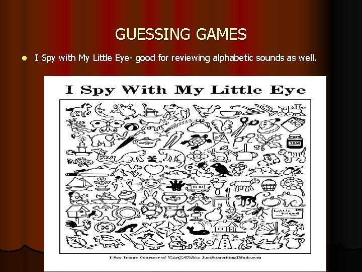 GUESSING GAMES l I Spy with My Little Eye- good for reviewing alphabetic sounds