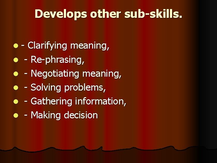 Develops other sub-skills. l - Clarifying meaning, l - Re-phrasing, l - Negotiating meaning,