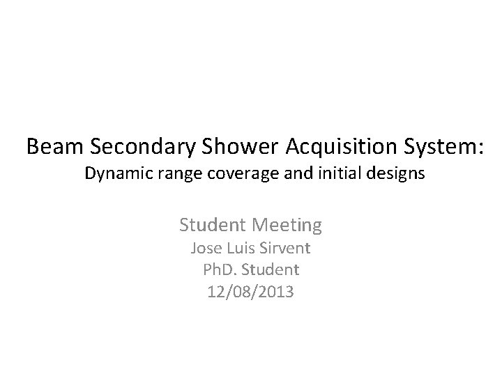 Beam Secondary Shower Acquisition System: Dynamic range coverage and initial designs Student Meeting Jose