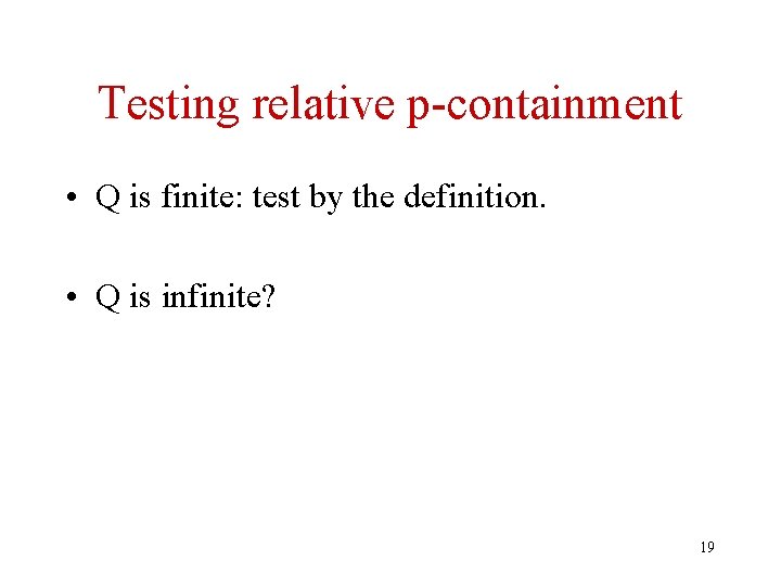 Testing relative p-containment • Q is finite: test by the definition. • Q is