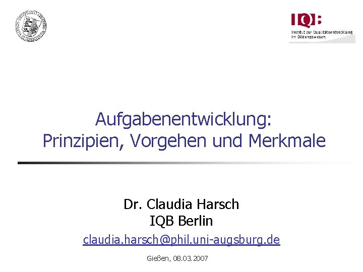 Aufgabenentwicklung: Prinzipien, Vorgehen und Merkmale Dr. Claudia Harsch IQB Berlin claudia. harsch@phil. uni-augsburg. de