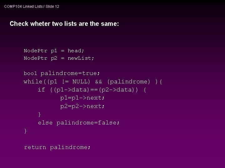 COMP 104 Linked Lists / Slide 12 Check wheter two lists are the same: