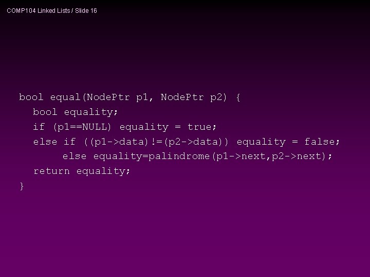 COMP 104 Linked Lists / Slide 16 bool equal(Node. Ptr p 1, Node. Ptr