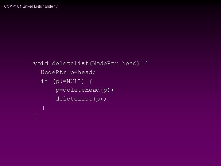 COMP 104 Linked Lists / Slide 17 void delete. List(Node. Ptr head) { Node.
