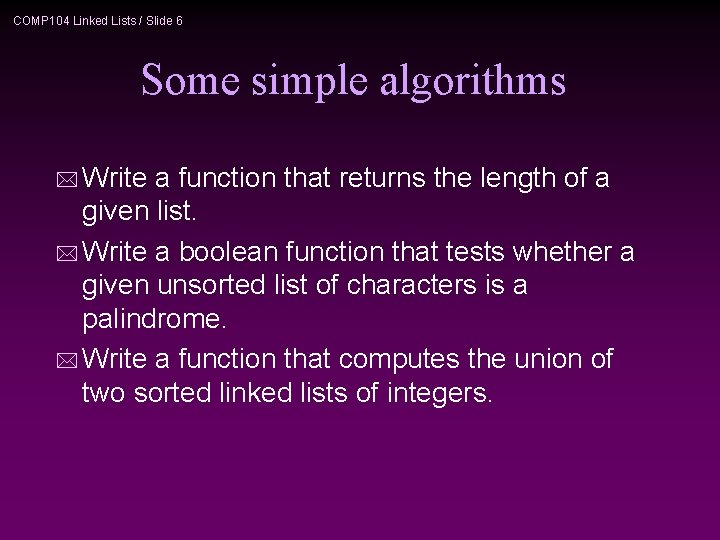 COMP 104 Linked Lists / Slide 6 Some simple algorithms * Write a function