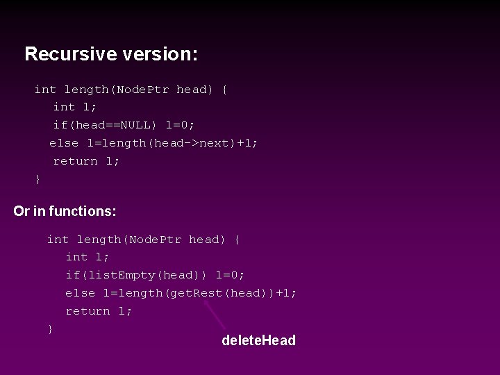 Recursive version: int length(Node. Ptr head) { int l; if(head==NULL) l=0; else l=length(head->next)+1; return