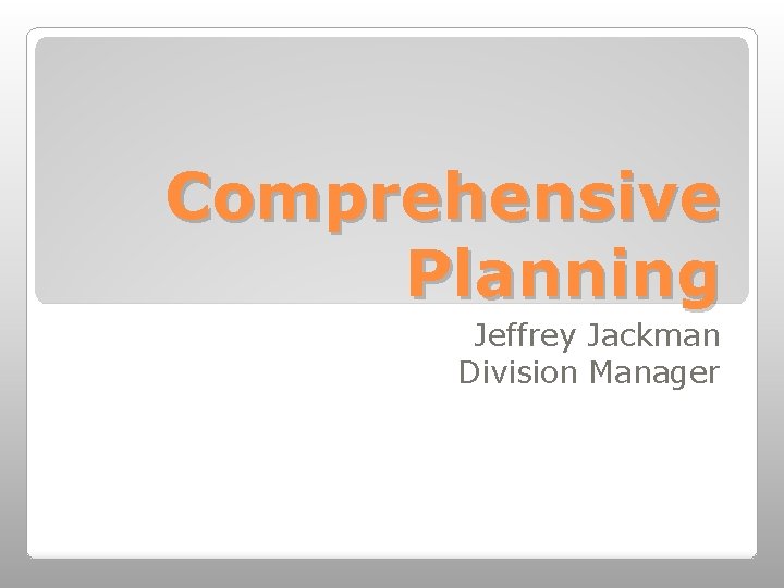 Comprehensive Planning Jeffrey Jackman Division Manager 