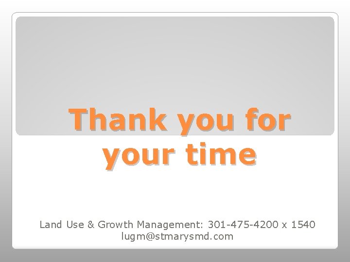 Thank you for your time Land Use & Growth Management: 301 -475 -4200 x