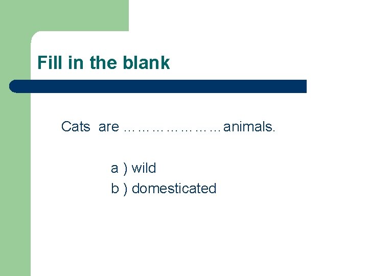 Fill in the blank Cats are …………………animals. a ) wild b ) domesticated 