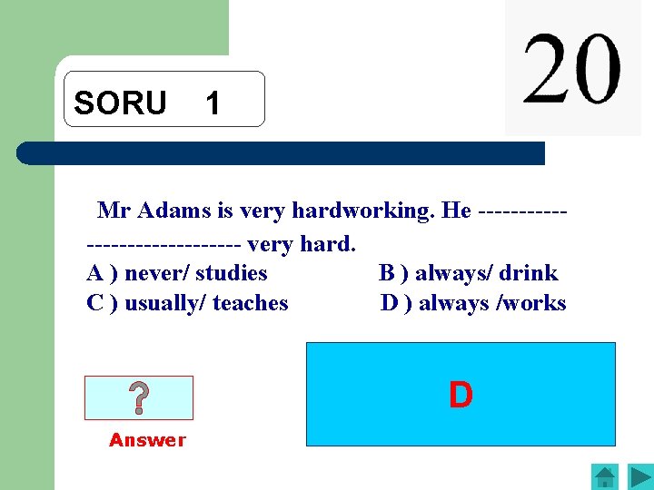 SORU 1 Mr Adams is very hardworking. He --------------- very hard. A ) never/