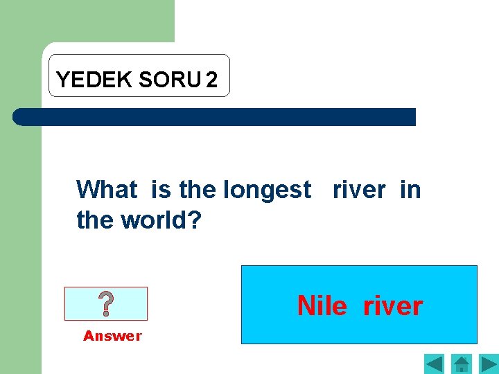YEDEK SORU 2 What is the longest river in the world? Nile river Answer
