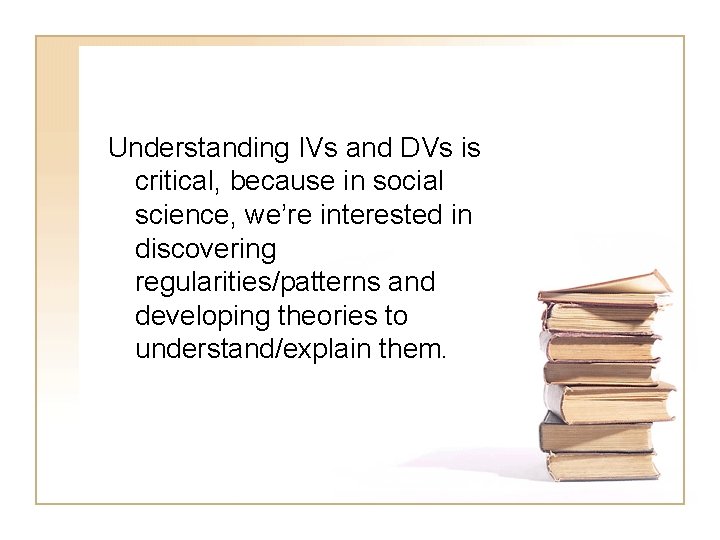 Understanding IVs and DVs is critical, because in social science, we’re interested in discovering