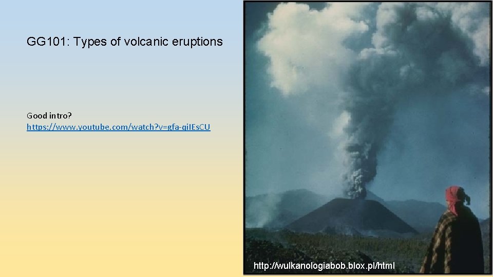 GG 101: Types of volcanic eruptions Good intro? https: //www. youtube. com/watch? v=gfa-qi. IEs.