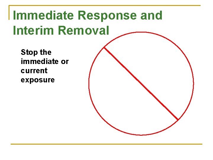 Immediate Response and Interim Removal Stop the immediate or current exposure 