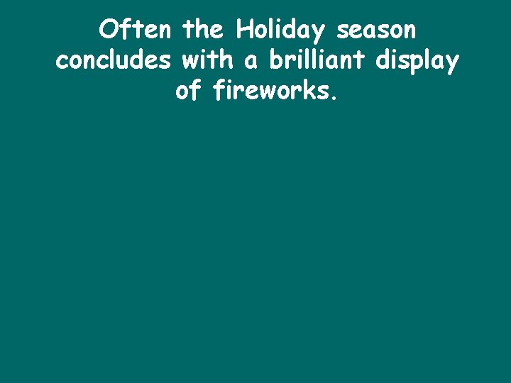 Often the Holiday season concludes with a brilliant display of fireworks. 
