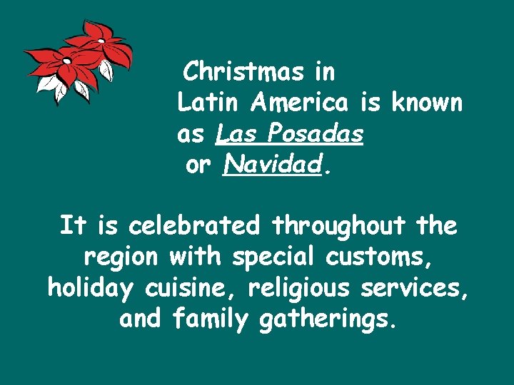 Christmas in Latin America is known as Las Posadas or Navidad. It is celebrated