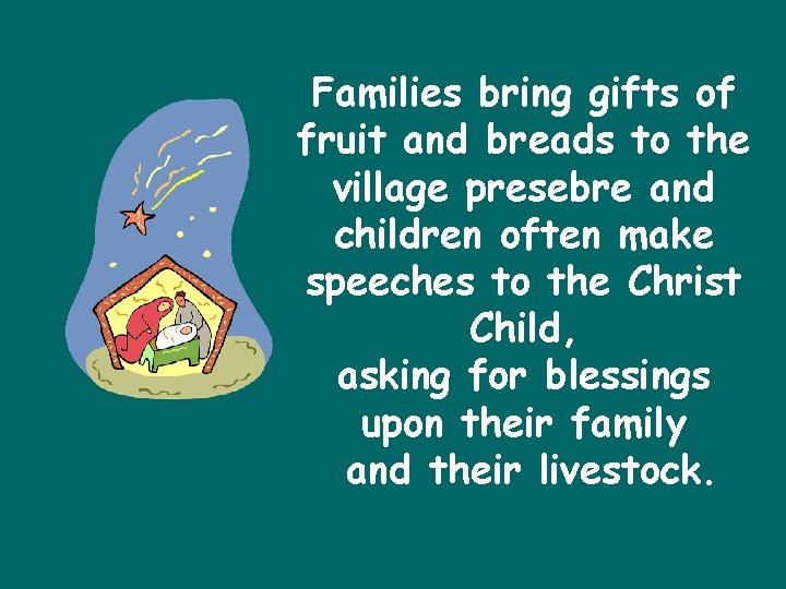 Families bring gifts of fruit and breads to the village presebre and children often