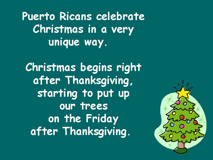 Puerto Ricans celebrate Christmas in a very unique way. Christmas begins right after Thanksgiving,