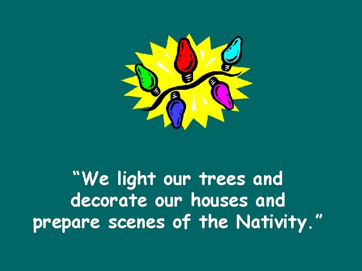 “We light our trees and decorate our houses and prepare scenes of the Nativity.