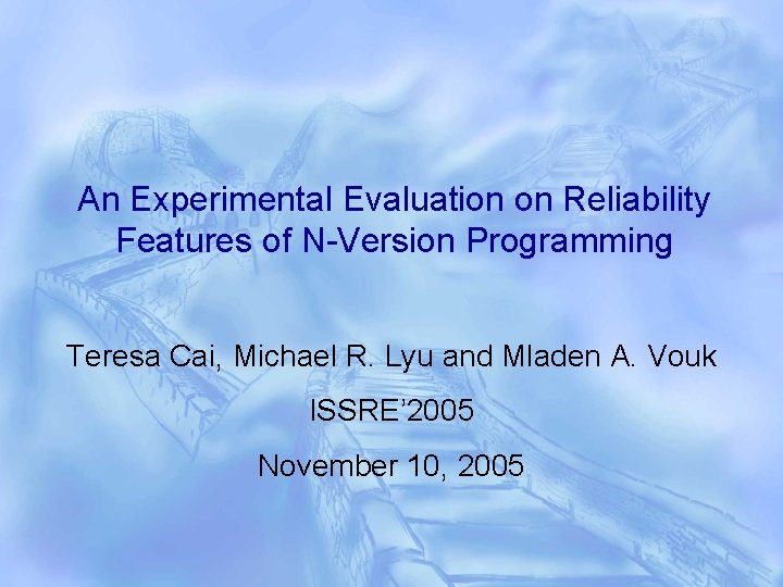 An Experimental Evaluation on Reliability Features of N-Version Programming Teresa Cai, Michael R. Lyu