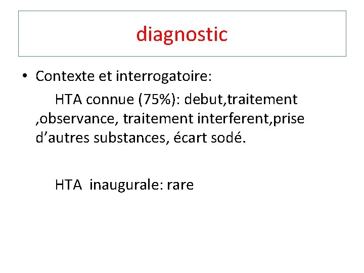 diagnostic • Contexte et interrogatoire: HTA connue (75%): debut, traitement , observance, traitement interferent,