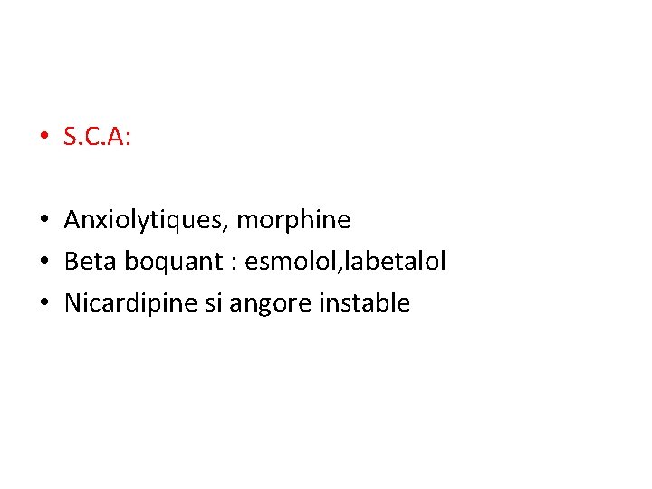  • S. C. A: • Anxiolytiques, morphine • Beta boquant : esmolol, labetalol